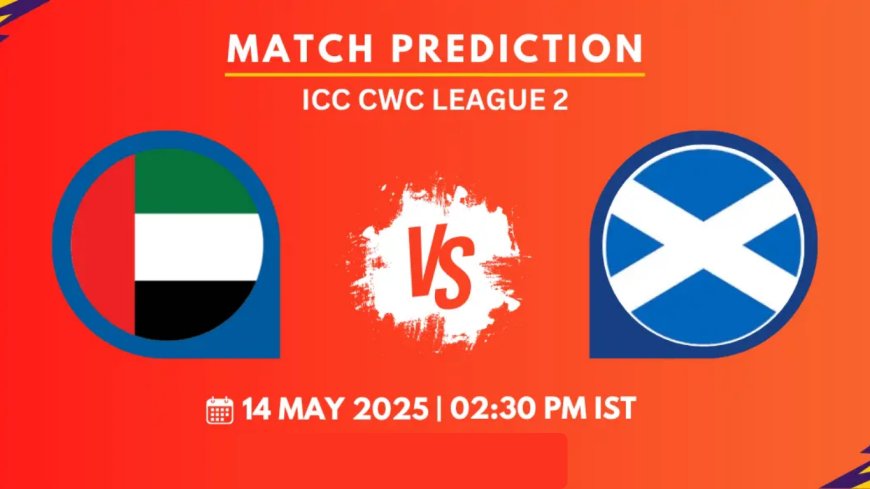 UAE vs Scotland Today Match – ICC World Cup League 2, May 14, 2025