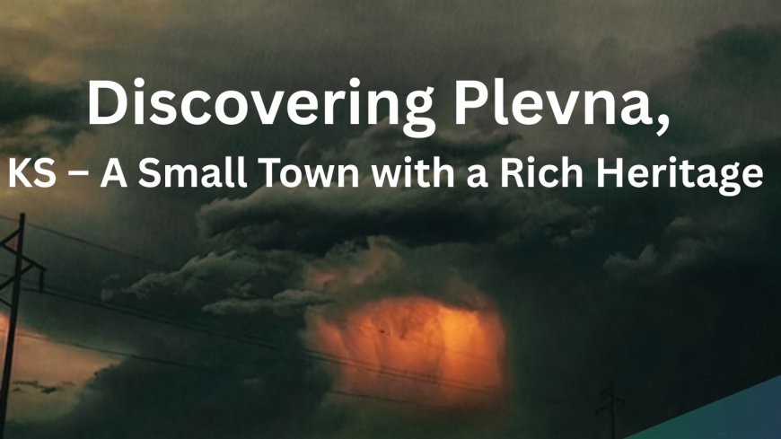 Discovering Plevna, KS – A Small Town with a Rich Heritage