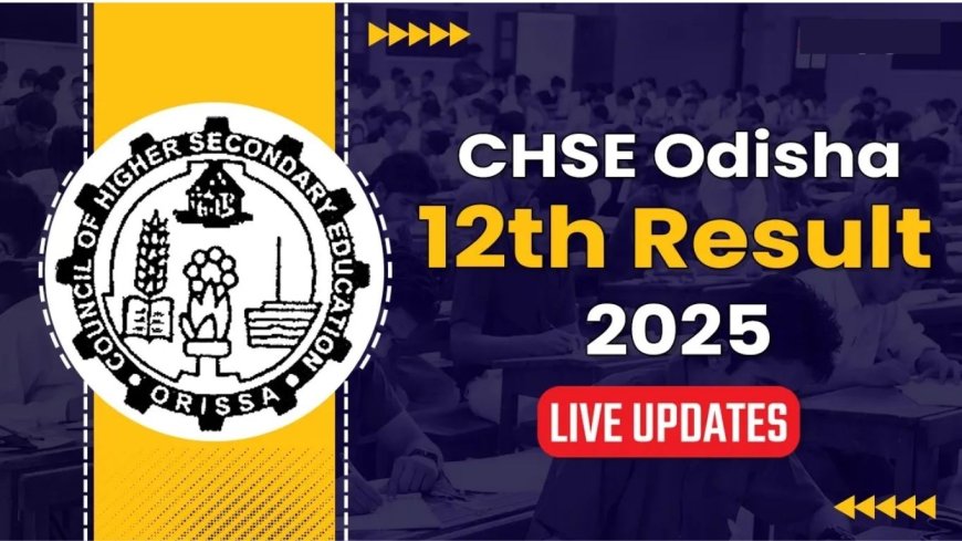 CHSE Odisha 12th Result 2025: Everything You Need to Know