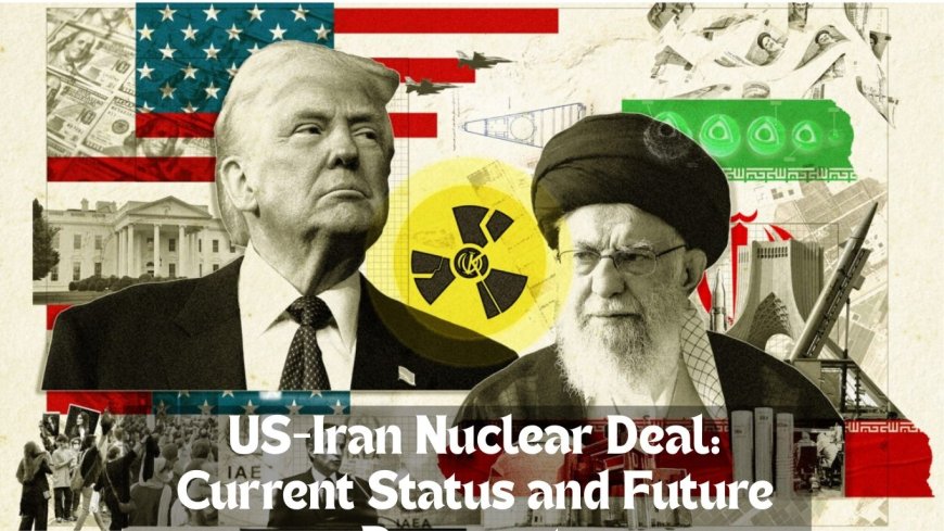 US-Iran Nuclear Deal: Current Status and Future Prospects