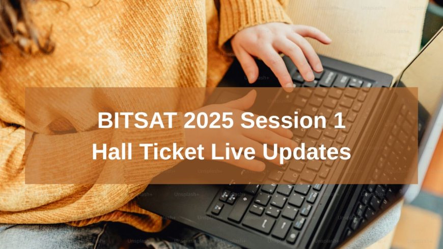 BITSAT 2025 Hall Ticket Live Updates: Link (OUT), Check Steps to Download Admit Card, Guidelines