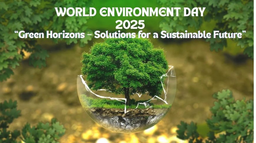 World Environment Day 2025: "Green Horizons – Solutions for a Sustainable Future"