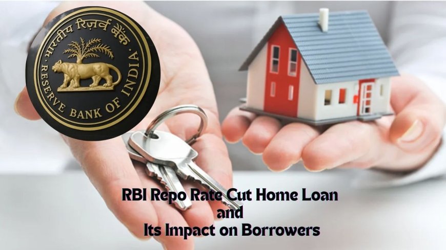 RBI Repo Rate Cut: Home Loan Today News and Its Impact on Borrowers