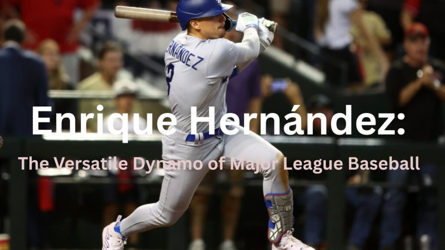 Enrique Hernández: The Versatile Dynamo of Major League Baseball