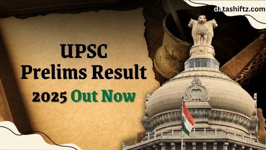 UPSC Prelims Result 2025 Declared: What Candidates Need to Know