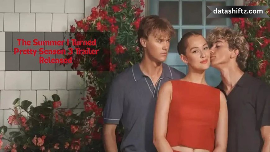 The Summer I Turned Pretty Season 3 Trailer Released Today: What to Expect