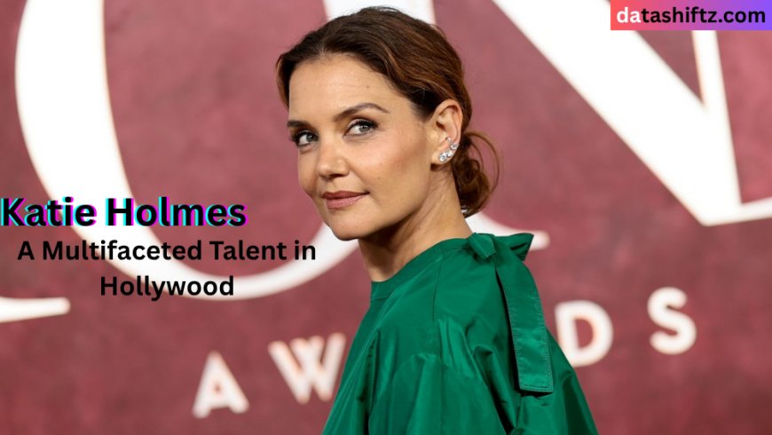 Katie Holmes: A Multifaceted Talent in Hollywood
