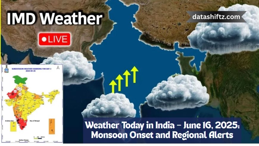 Weather Today in India – June 16, 2025: Monsoon Onset and Regional Alerts