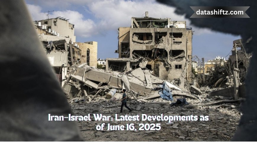 Iran–Israel War: Latest Developments as of June 16, 2025