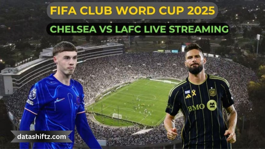 Chelsea vs LAFC: 2025 FIFA Club World Cup – Match Report