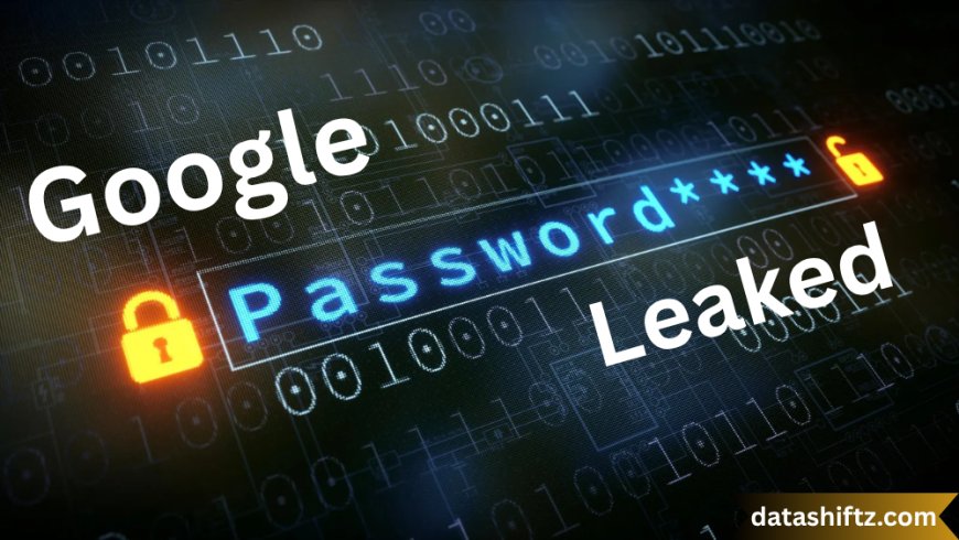Google Passwords Leaked: A Comprehensive Overview of the Recent Cybersecurity Breach