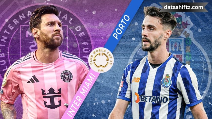Inter Miami vs Porto: Today’s Club World Cup Clash
