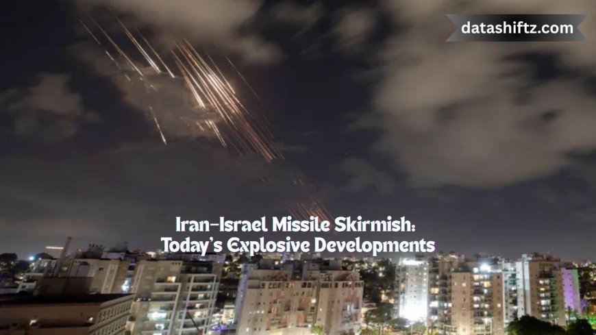 Iran–Israel Missile Skirmish: Today’s Explosive Developments