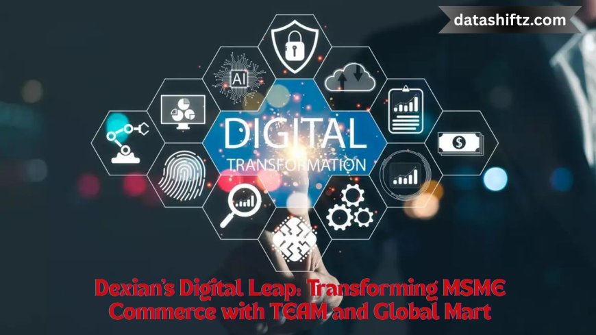 Dexian's Digital Leap: Transforming MSME Commerce with TEAM and Global Mart