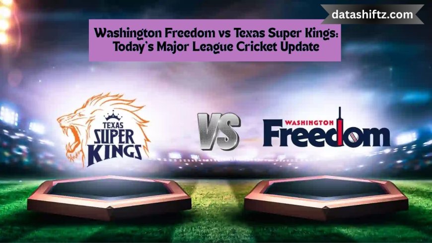 Washington Freedom vs Texas Super Kings: Today’s Major League Cricket Update