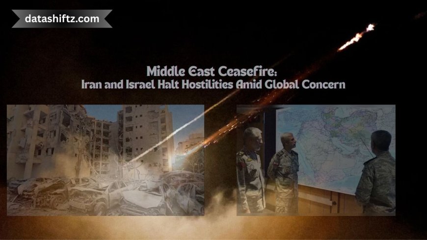 Middle East Ceasefire: Iran and Israel Halt Hostilities Amid Global Concern