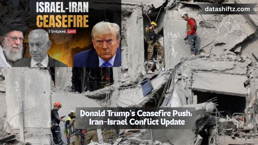 Donald Trump’s Ceasefire Push: Iran–Israel Conflict Update