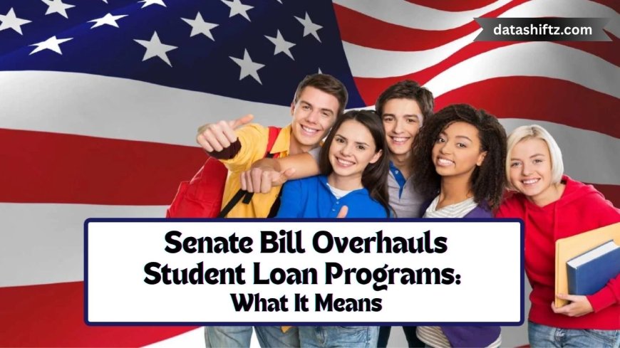Senate Bill Overhauls Student Loan Programs: What It Means