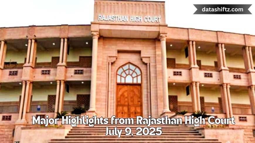 Major Highlights from Rajasthan High Court – July 9, 2025