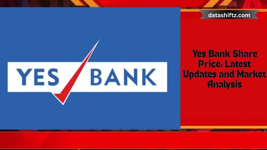 Yes Bank Share Price: Latest Updates and Market Analysis