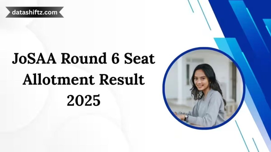 JOSAA Round 6 Seat Allotment Today: Final Call for IIT Aspirants