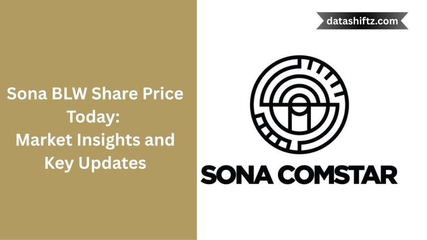 Sona BLW Share Price Today: Market Insights and Key Updates
