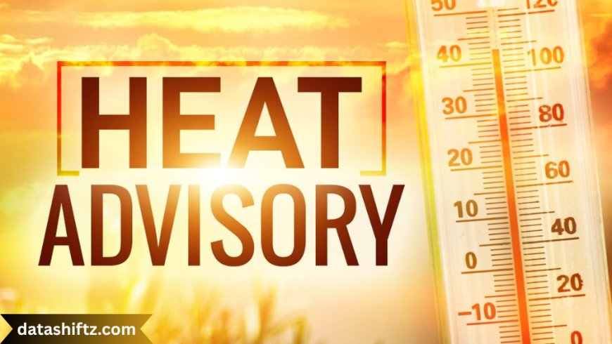 Heat Advisory: Understanding, Preparing, and Staying Safe During Extreme Heat Events