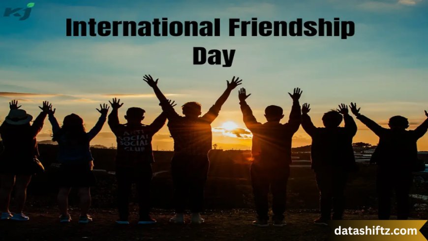 International Friendship Day: Celebrating the Bond That Transcends Borders