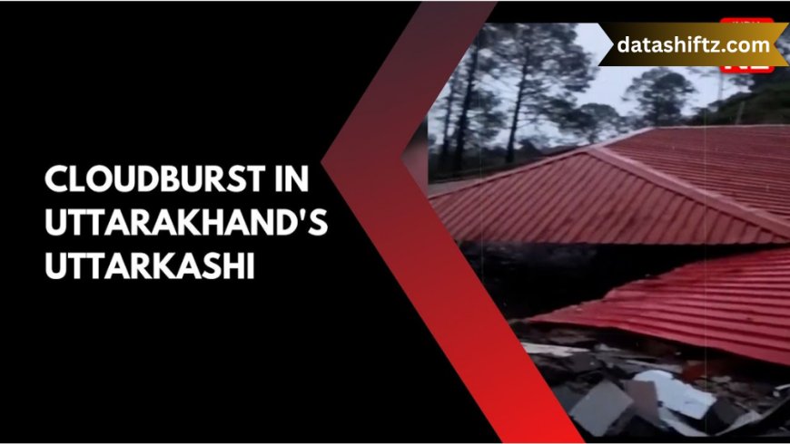 Uttarkashi Cloudburst: Understanding the Tragedy, Causes, and Lessons for the Future