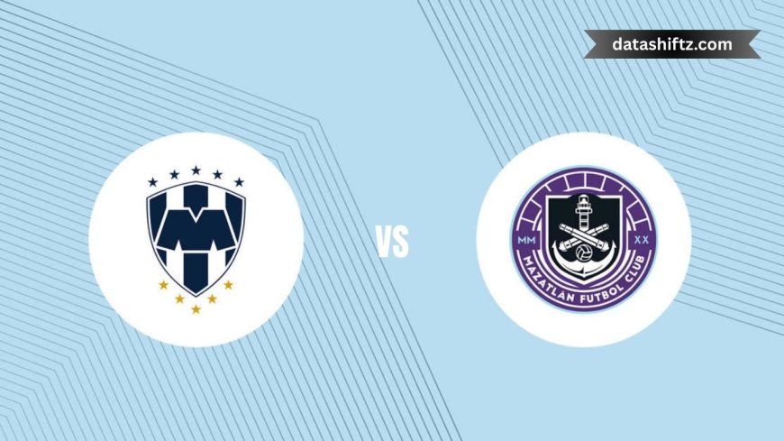 Monterrey vs Mazatlán: Match Preview and Key Updates
