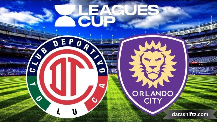 Toluca vs Orlando City:  Leagues Cup Quarterfinal Showdown