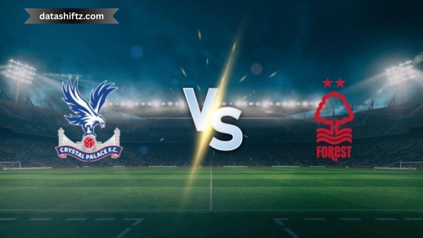 Crystal Palace vs Nottingham Forest: Match Preview