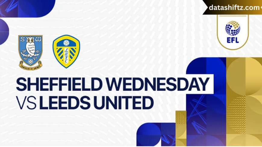 Sheffield Wednesday vs Leeds United: A Classic Yorkshire Rivalry Reignited