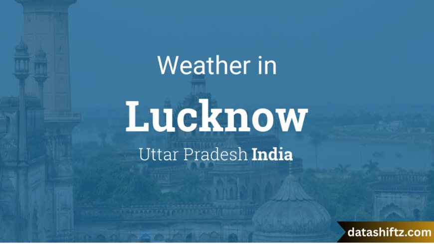 Weather in Lucknow: A Comprehensive Guide to the City’s Climate
