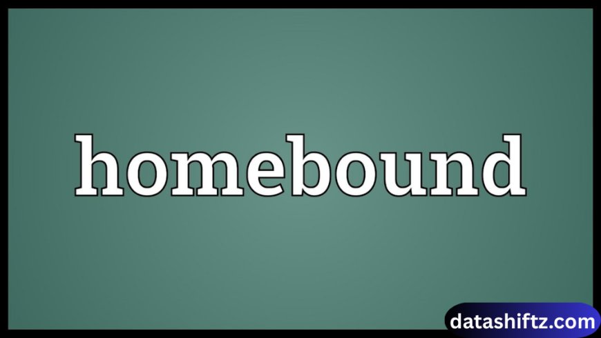 Homebound: Meaning, Media & Modern Relevance