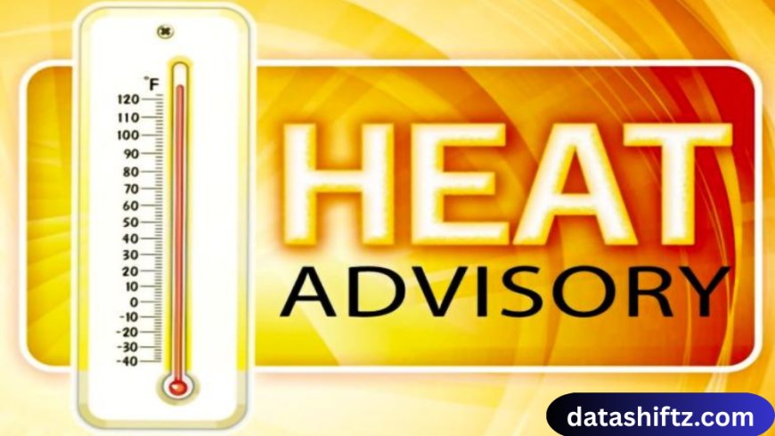 Heat Advisory: Understanding Extreme Heat and Staying Safe