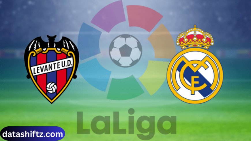 Levante vs Real Madrid: A Thrilling La Liga Encounter