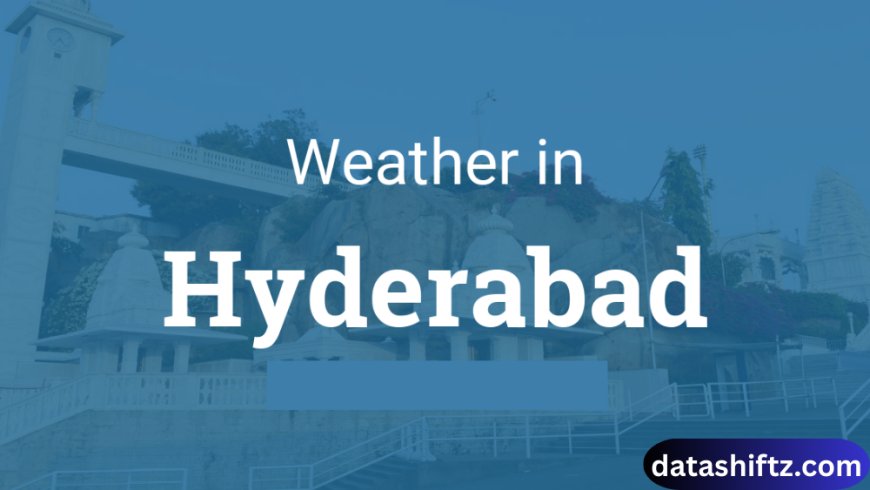 Weather Hyderabad: Current Trends, Forecast, and Seasonal Insights