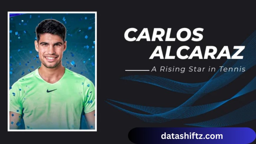 Carlos Alcaraz: Rising Tennis Superstar