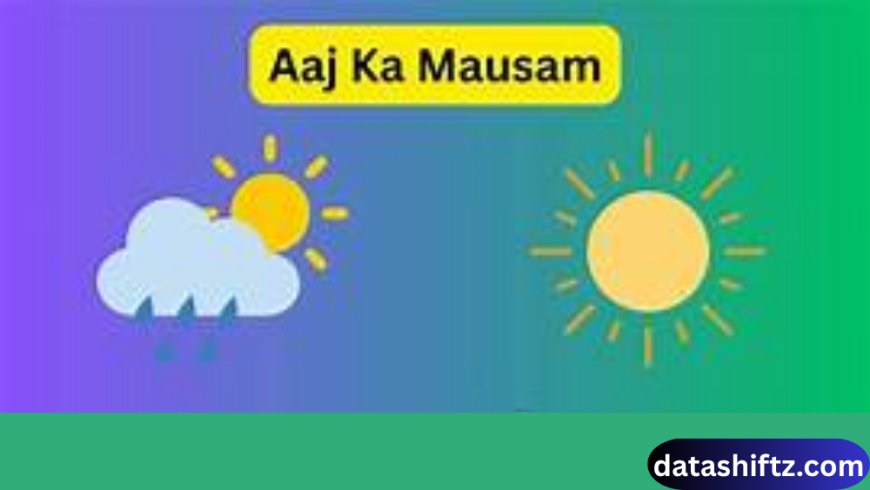 Aaj Ka Mausam: Weather Updates, Forecast, and Tips