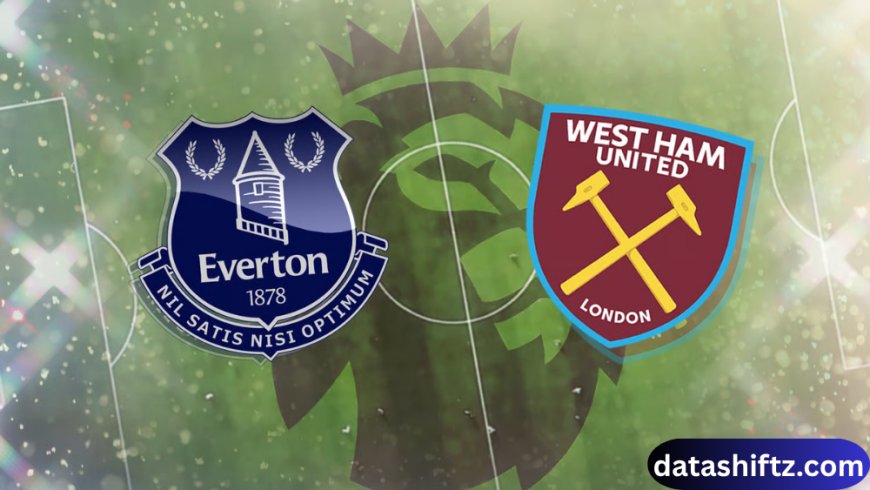 Everton vs West Ham: Match Preview, Key Players, and Tactical Analysis
