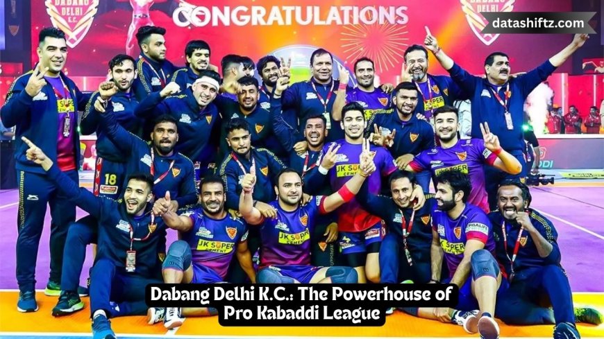 Dabang Delhi K.C.: The Powerhouse of Pro Kabaddi League