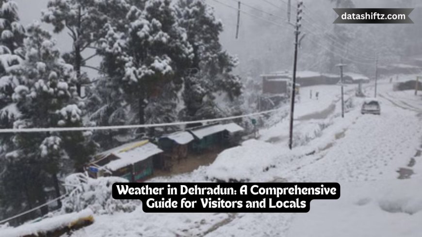 Weather in Dehradun: A Comprehensive Guide for Visitors and Locals